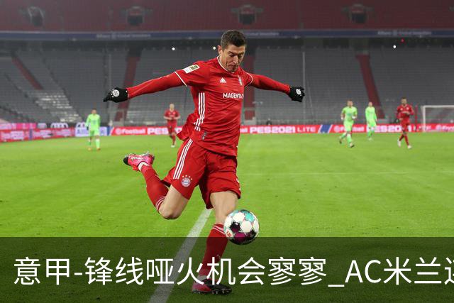 意甲-锋线哑火机会寥寥 AC米兰连平暂以2分领跑